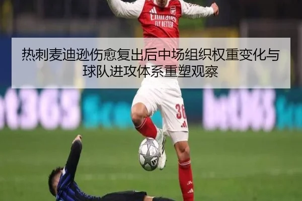 热刺麦迪逊伤愈复出后中场组织权重变化与球队进攻体系重塑观察