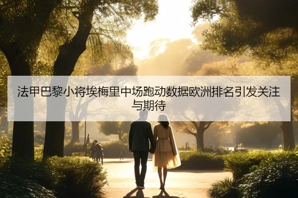 法甲巴黎小将埃梅里中场跑动数据欧洲排名引发关注与期待