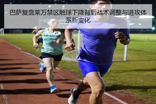 巴萨复盘莱万禁区触球下降背后战术调整与进攻体系新变化
