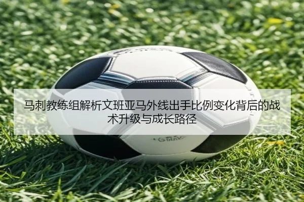 马刺教练组解析文班亚马外线出手比例变化背后的战术升级与成长路径