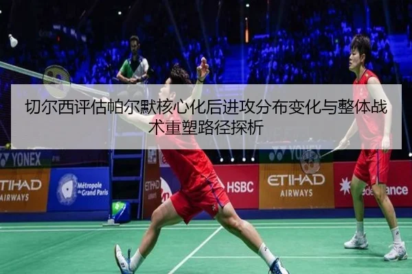 切尔西评估帕尔默核心化后进攻分布变化与整体战术重塑路径探析