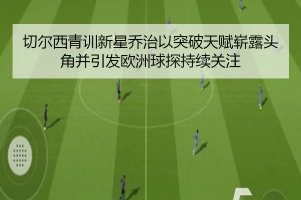 切尔西青训新星乔治以突破天赋崭露头角并引发欧洲球探持续关注