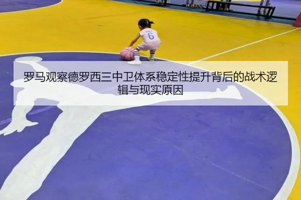 罗马观察德罗西三中卫体系稳定性提升背后的战术逻辑与现实原因