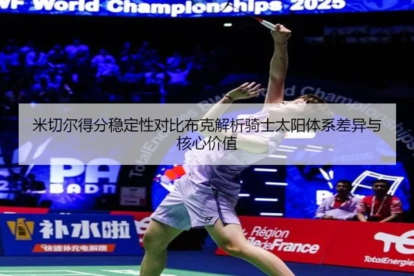 米切尔得分稳定性对比布克解析骑士太阳体系差异与核心价值