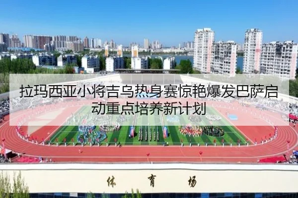 拉玛西亚小将吉乌热身赛惊艳爆发巴萨启动重点培养新计划